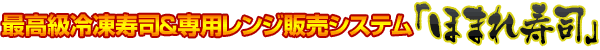 最高級冷凍寿司&電子レンジ販売システム ほまれ寿司